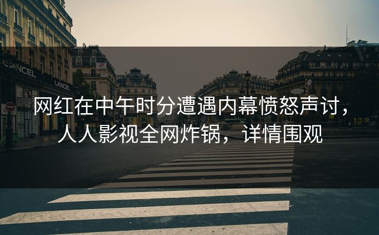 网红在中午时分遭遇内幕愤怒声讨,人人影视全网炸锅,详情围观 网红在中午时分遭遇内幕愤怒声讨,人人影视全网炸锅,详情围观