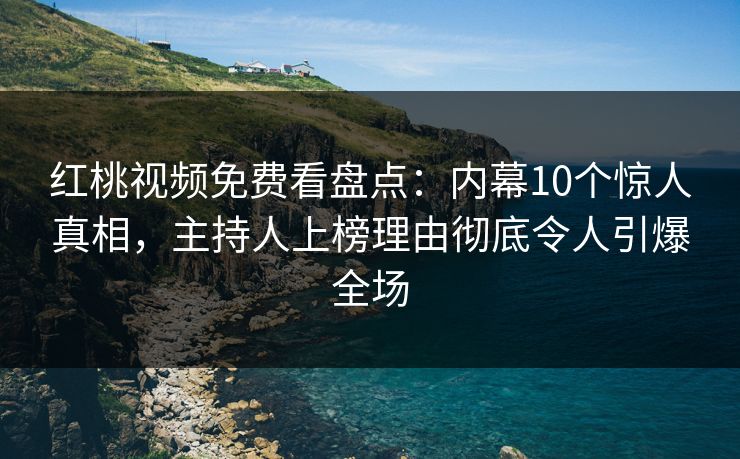 红桃视频免费看盘点:内幕10个惊人真相,主持人上榜理由彻底令人引爆全场