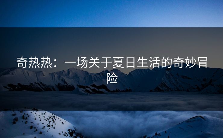 奇热热：一场关于夏日生活的奇妙冒险