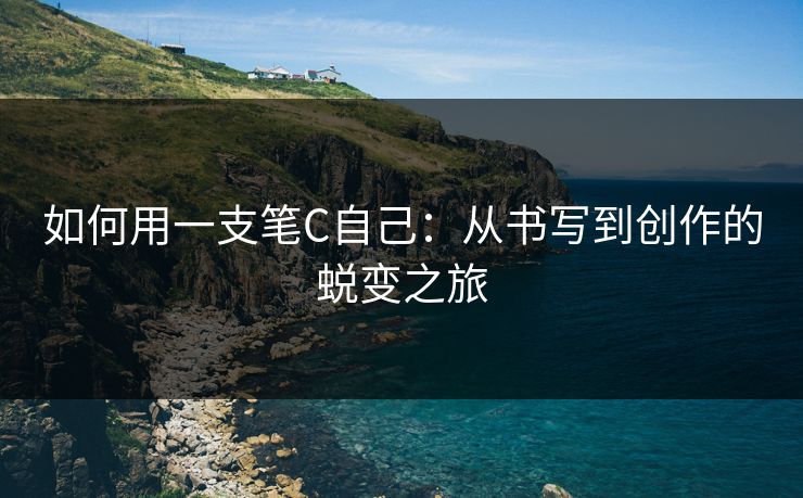 如何用一支笔C自己：从书写到创作的蜕变之旅