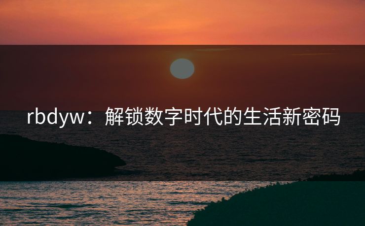 rbdyw:解锁数字时代的生活新密码 rbdyw:解锁数字时代的生活新密码